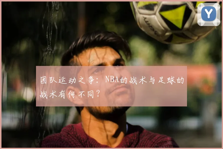 团队运动之争：NBA的战术与足球的战术有何不同？