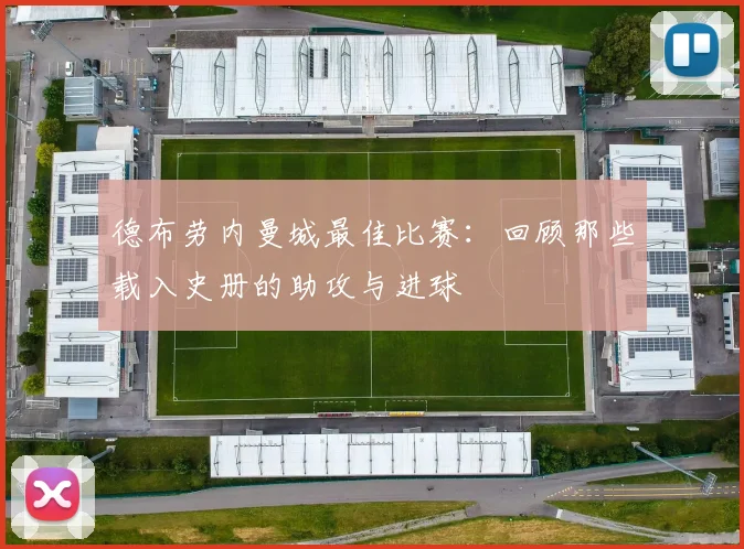德布劳内曼城最佳比赛:回顾那些载入史册的助攻与进球