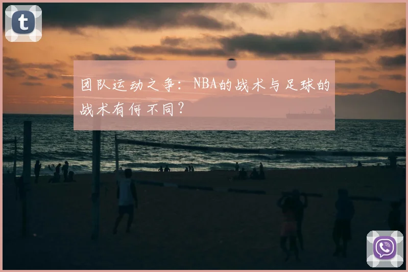 团队运动之争:NBA的战术与足球的战术有何不同?