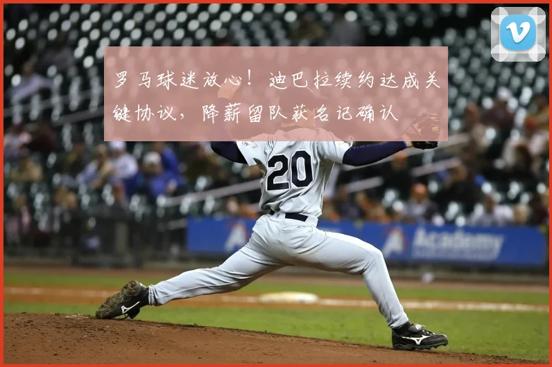 罗马球迷放心!迪巴拉续约达成关键协议,降薪留队获名记确认