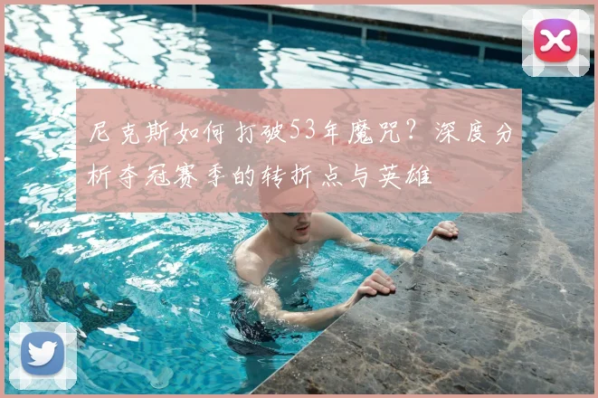 尼克斯如何打破53年魔咒？深度分析夺冠赛季的转折点与英雄