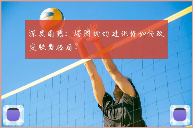 深度前瞻：塔图姆的进化将如何改变联盟格局？